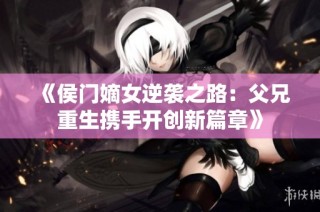 《侯门嫡女逆袭之路：父兄重生携手开创新篇章》