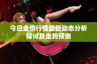 今日金价行情最新动态分析探讨及走势预测
