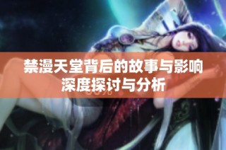 禁漫天堂背后的故事与影响深度探讨与分析