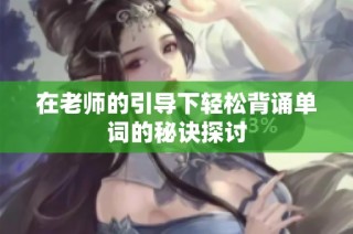 在老师的引导下轻松背诵单词的秘诀探讨