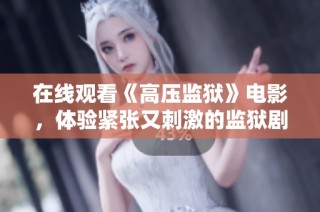 在线观看《高压监狱》电影，体验紧张又刺激的监狱剧情故事