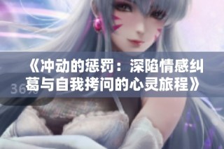 《冲动的惩罚：深陷情感纠葛与自我拷问的心灵旅程》