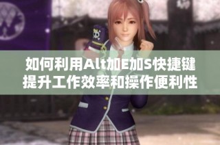 如何利用Alt加E加S快捷键提升工作效率和操作便利性