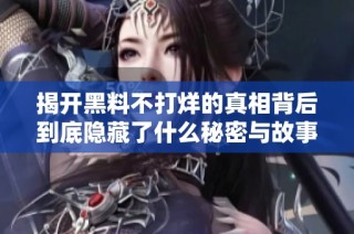 揭开黑料不打烊的真相背后到底隐藏了什么秘密与故事