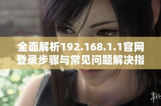 全面解析192.168.1.1官网登录步骤与常见问题解决指南