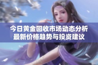 今日黄金回收市场动态分析最新价格趋势与投资建议