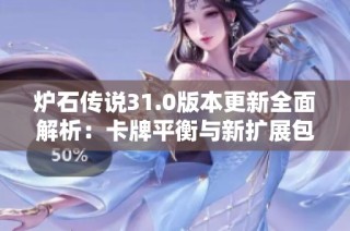 炉石传说31.0版本更新全面解析：卡牌平衡与新扩展包亮点揭晓