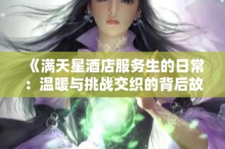 《满天星酒店服务生的日常：温暖与挑战交织的背后故事》