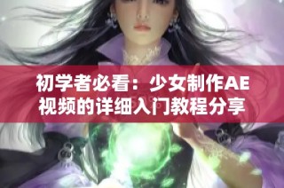 初学者必看：少女制作AE视频的详细入门教程分享