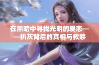 在黑暗中寻找光明的爱恋——扒灰背后的真相与救赎