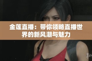 金莲直播：带你领略直播世界的新风潮与魅力