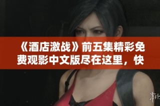 《酒店激战》前五集精彩免费观影中文版尽在这里，快来体验！