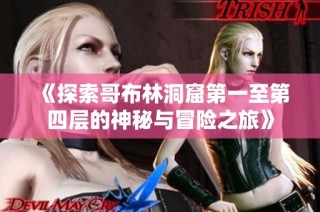 《探索哥布林洞窟第一至第四层的神秘与冒险之旅》