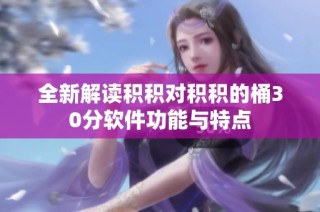 全新解读积积对积积的桶30分软件功能与特点