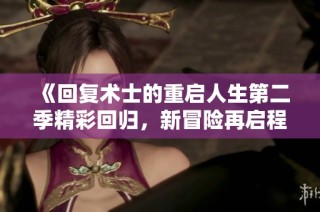 《回复术士的重启人生第二季精彩回归，新冒险再启程》
