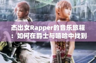 杰出女Rapper的音乐旅程：如何在爵士与嘻哈中找到自我与灵感
