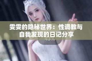 雯雯的隐秘世界：性调教与自我发现的日记分享