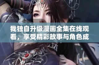我独自升级漫画全集在线观看，享受精彩故事与角色成长的乐趣