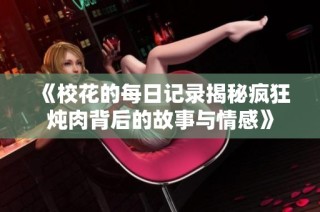 《校花的每日记录揭秘疯狂炖肉背后的故事与情感》