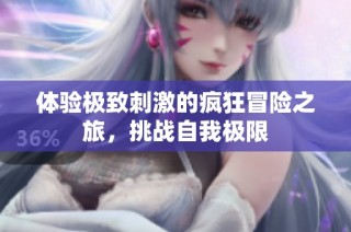 体验极致刺激的疯狂冒险之旅，挑战自我极限