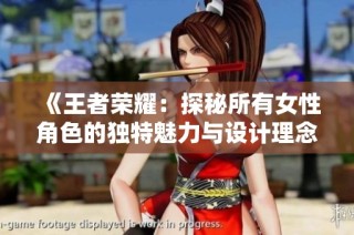 《王者荣耀：探秘所有女性角色的独特魅力与设计理念》