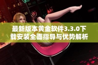 最新版本黄金软件3.3.0下载安装全面指导与优势解析