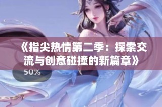 《指尖热情第二季：探索交流与创意碰撞的新篇章》