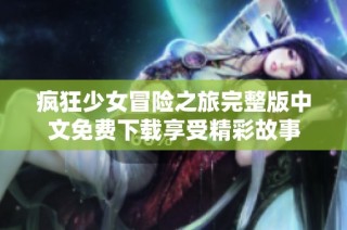 疯狂少女冒险之旅完整版中文免费下载享受精彩故事