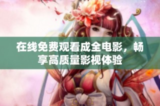 在线免费观看成全电影，畅享高质量影视体验