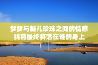 爹爹与凝儿珍珠之间的情感纠葛最终将落在谁的身上