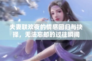夫妻联欢夜的情感回归与抉择，无法忘却的过往瞬间