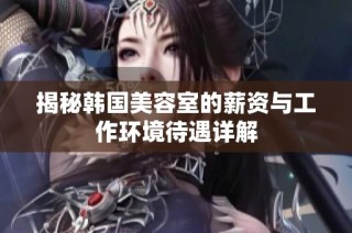 揭秘韩国美容室的薪资与工作环境待遇详解