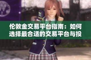 伦敦金交易平台指南：如何选择最合适的交易平台与投资策略