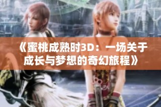 《蜜桃成熟时3D：一场关于成长与梦想的奇幻旅程》
