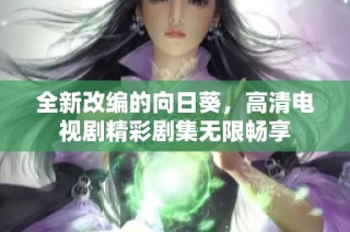 全新改编的向日葵，高清电视剧精彩剧集无限畅享