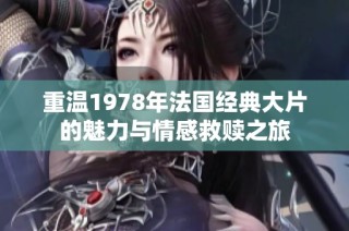 重温1978年法国经典大片的魅力与情感救赎之旅