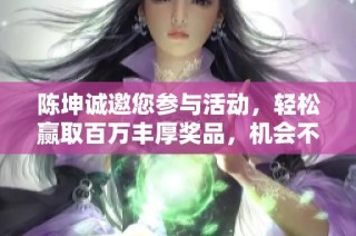 陈坤诚邀您参与活动，轻松赢取百万丰厚奖品，机会不可错过！