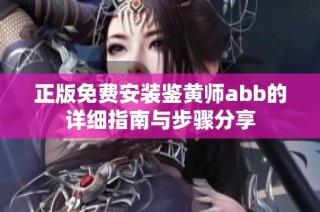 正版免费安装鉴黄师abb的详细指南与步骤分享