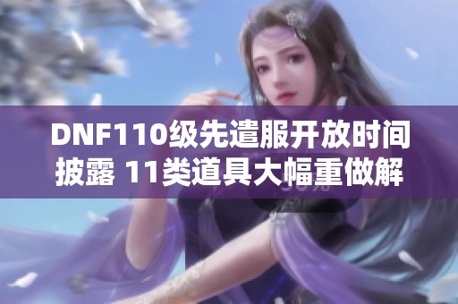 DNF110级先遣服开放时间披露 11类道具大幅重做解析