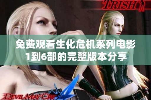 免费观看生化危机系列电影1到6部的完整版本分享