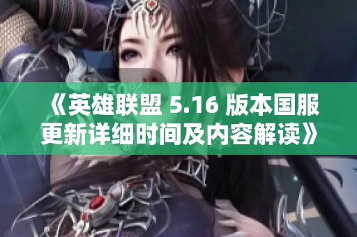 《英雄联盟 5.16 版本国服更新详细时间及内容解读》