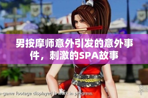 男按摩师意外引发的意外事件，刺激的SPA故事