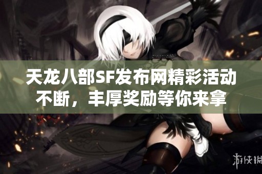 天龙八部SF发布网精彩活动不断，丰厚奖励等你来拿