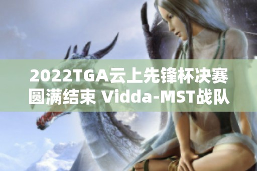 2022TGA云上先锋杯决赛圆满结束 Vidda-MST战队荣获冠军