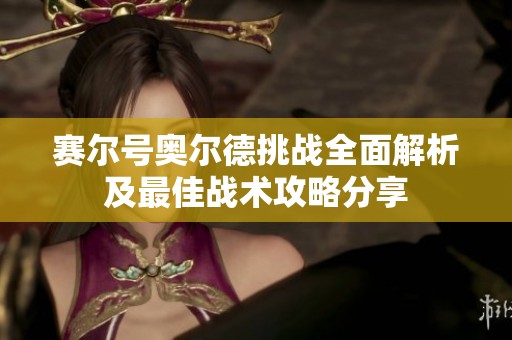 赛尔号奥尔德挑战全面解析及最佳战术攻略分享