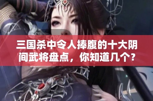 三国杀中令人捧腹的十大阴间武将盘点，你知道几个？