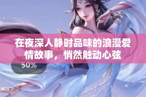 在夜深人静时品味的浪漫爱情故事，悄然触动心弦