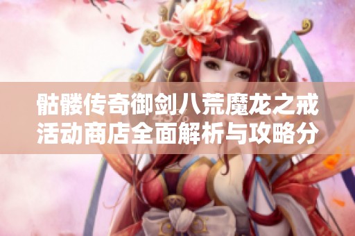骷髅传奇御剑八荒魔龙之戒活动商店全面解析与攻略分享