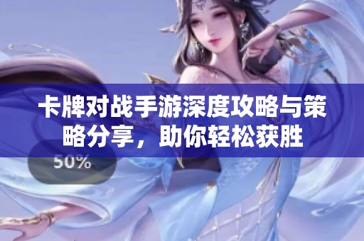 卡牌对战手游深度攻略与策略分享，助你轻松获胜