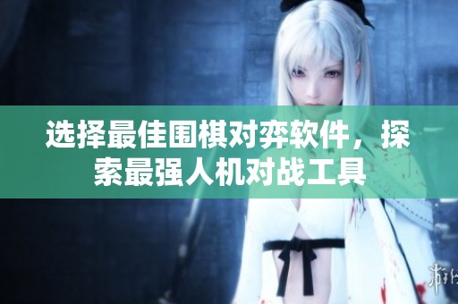 选择最佳围棋对弈软件，探索最强人机对战工具
